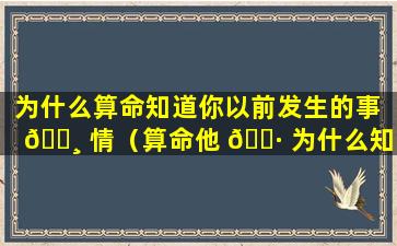 为什么算命知道你以前发生的事 🕸 情（算命他 🌷 为什么知道以前的事情）